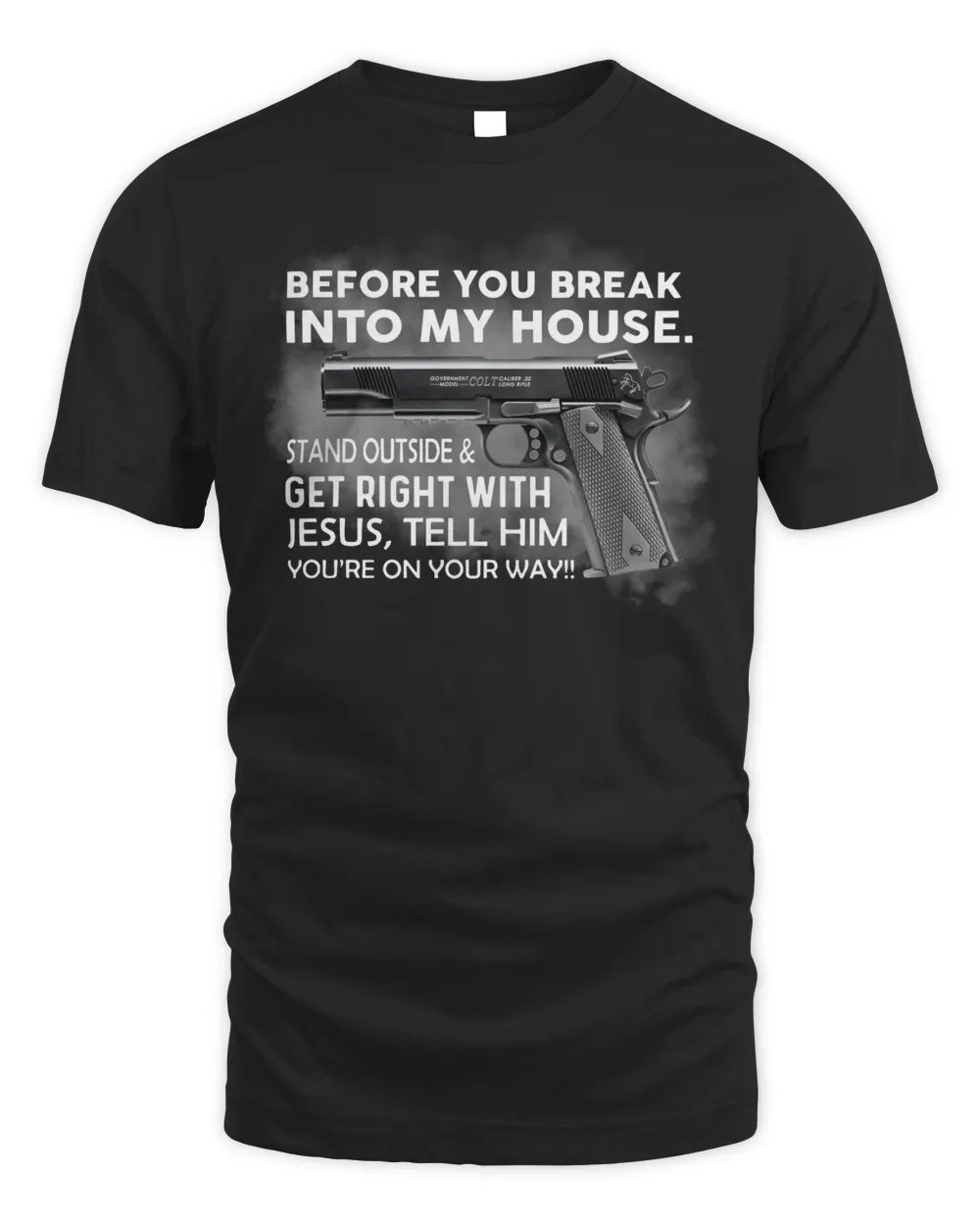 Gun Before you break into my house Stand outside and get right with Jesus Tell him You’re on your way shirt