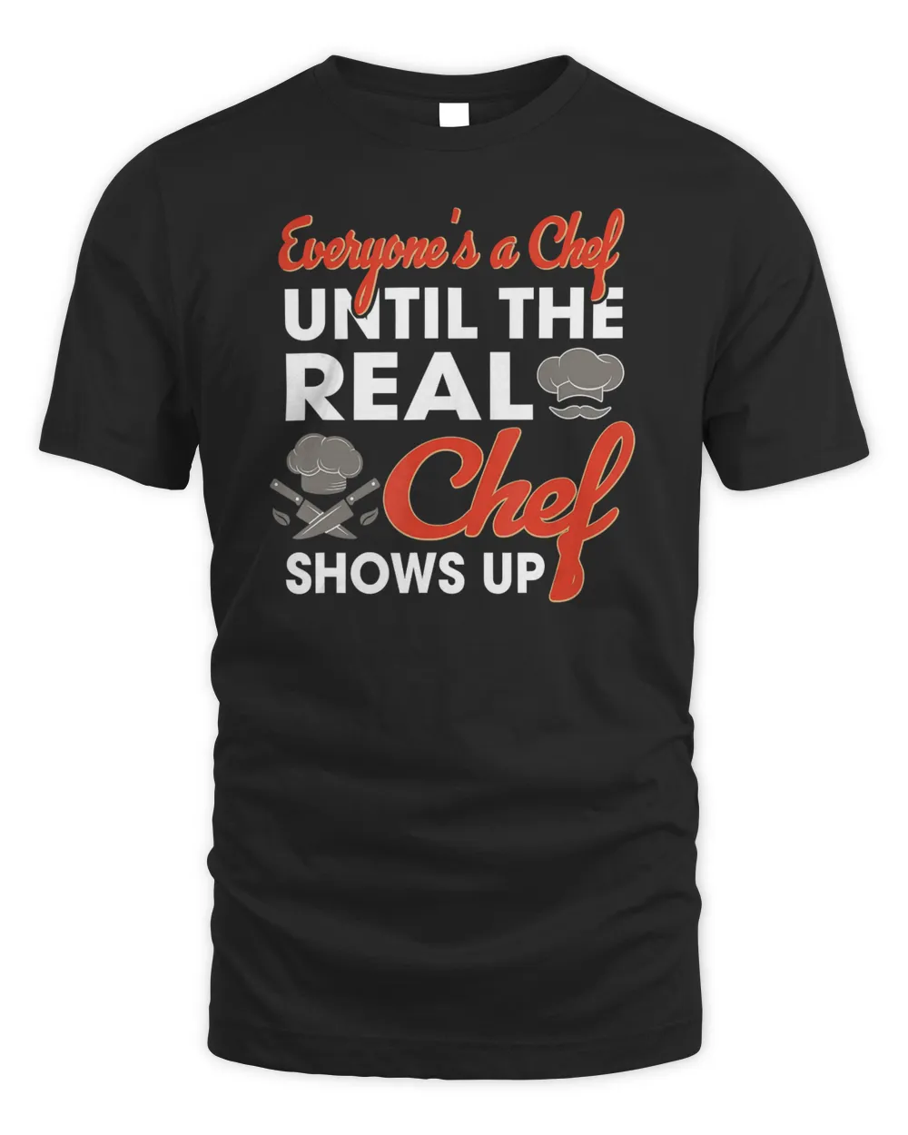 CHEF - Everyone&39;s a chef until real chef shows up T-Shirt