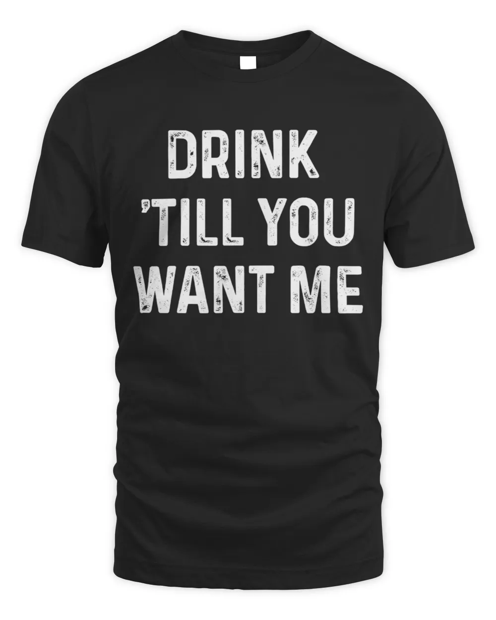 Drink Till You Want Me T-Shirt