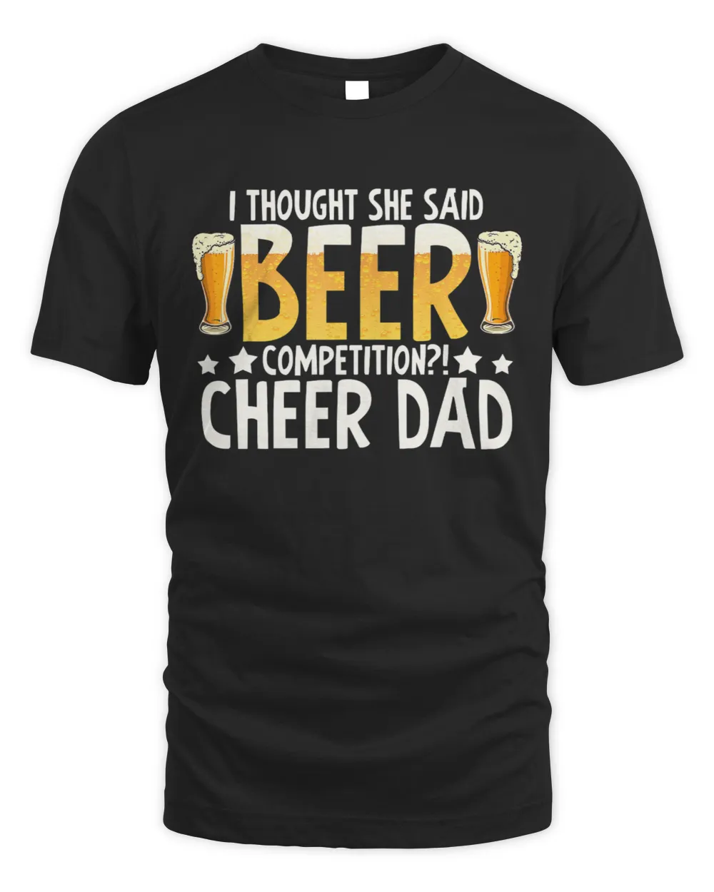 I thought she said beer competition cheer dad T-Shirt T-Shirt
