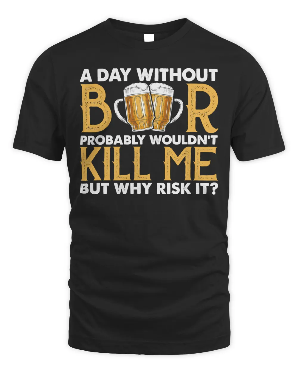 Beer Drinking A Day Without Probably Wouldn’t Kill Me But Why Risk It 362 Drink Alcohol Unisex Standard T-Shirt black s