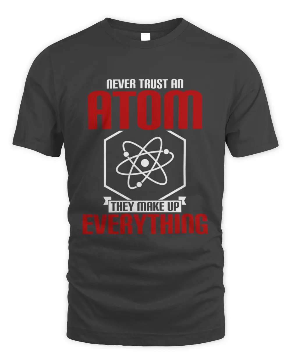 Never Trust an Atom They Make Up Everything4442 T-Shirt