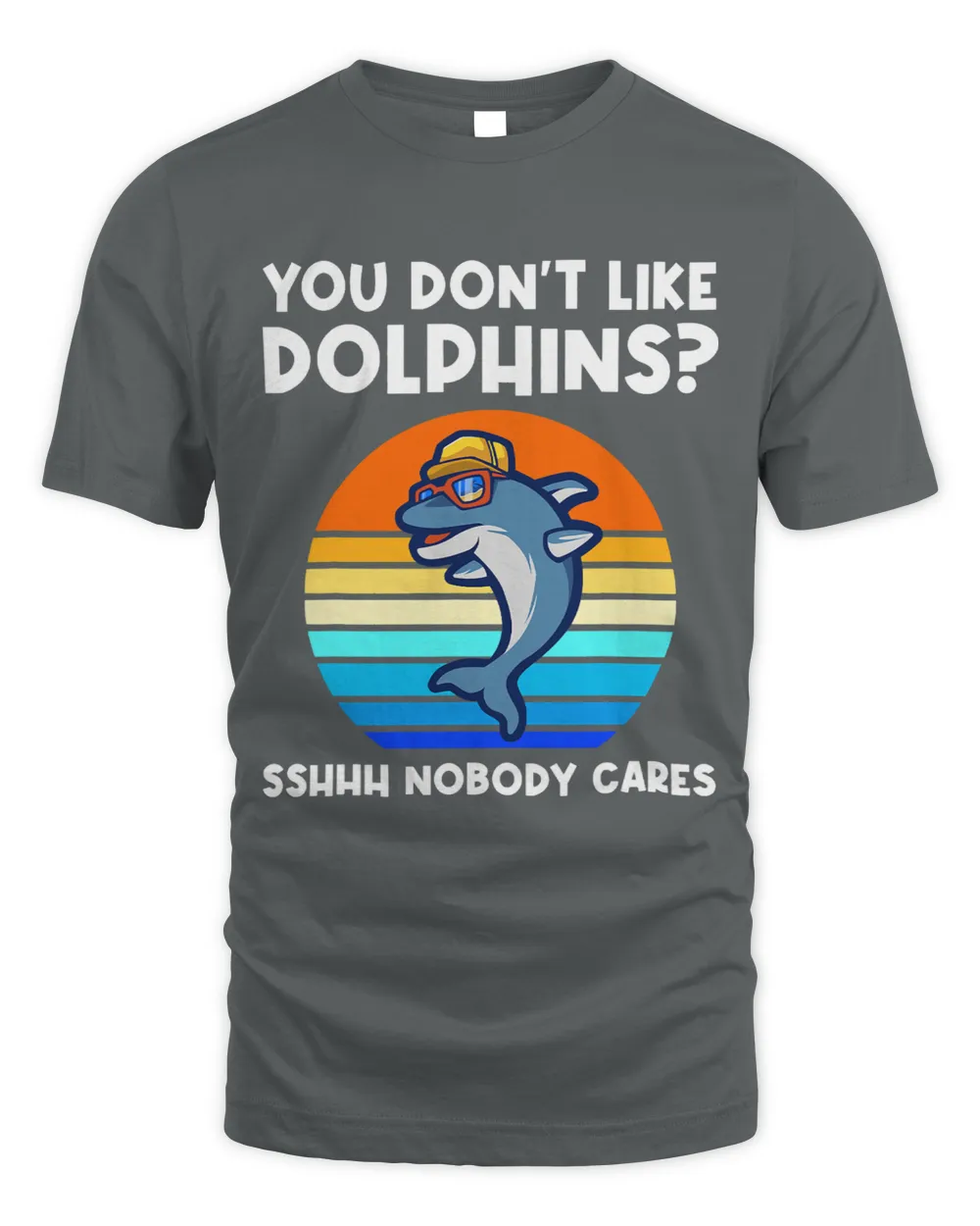 Dolphin Gift you dont like dolphins sshhh nobody cares dolphins