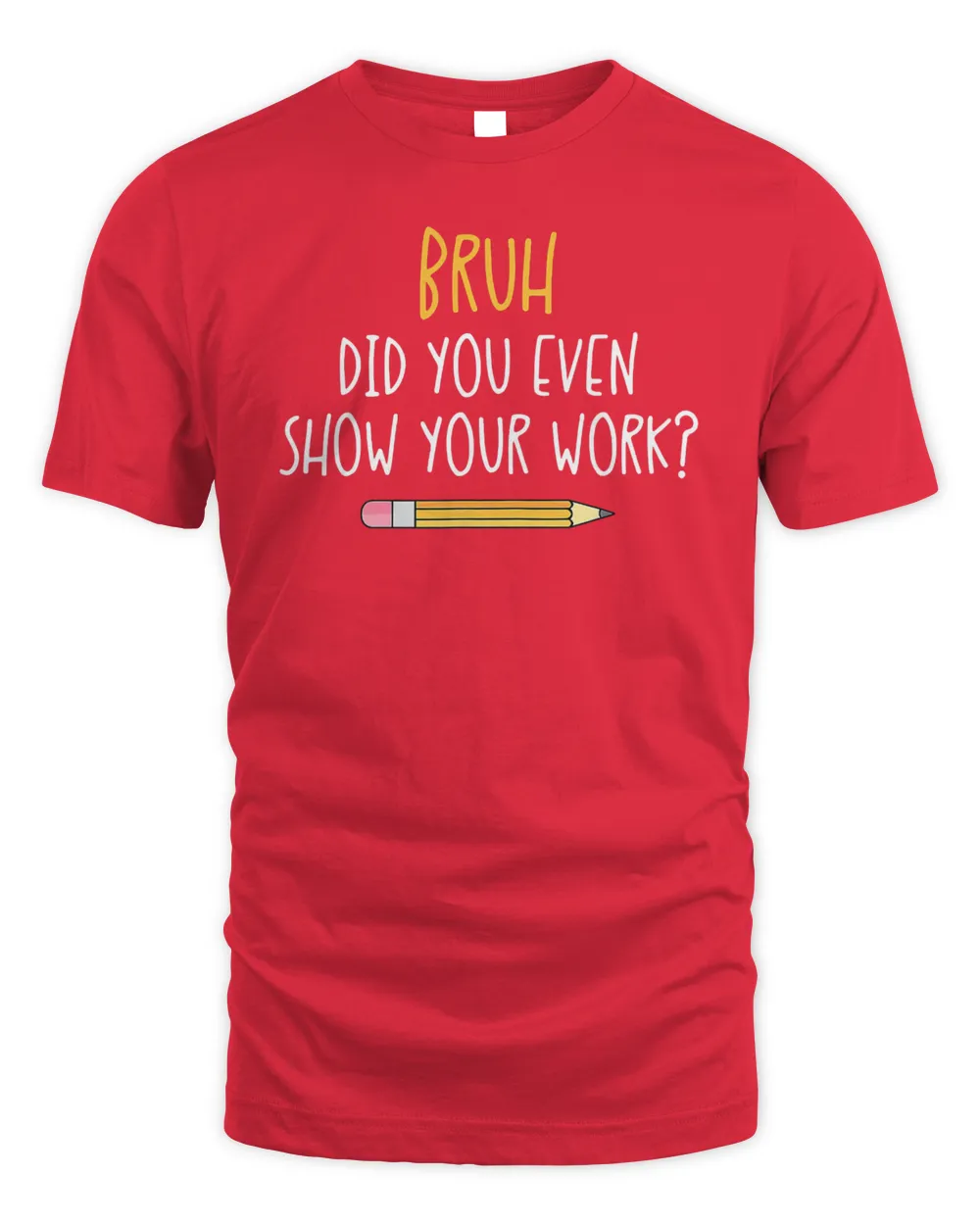 Bruh Did You Even Show Your Work Funny Math Teacher T-Shirt