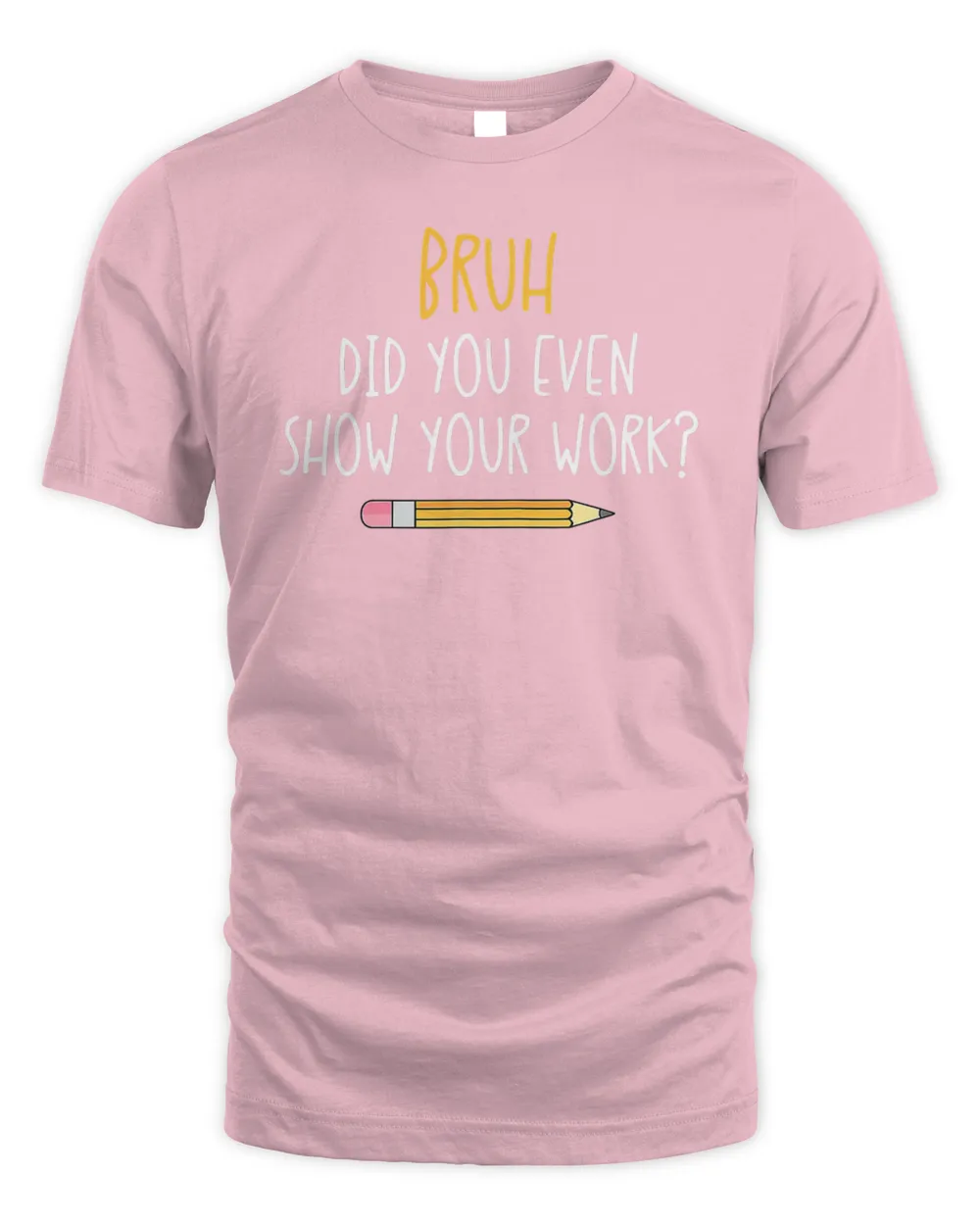 Bruh Did You Even Show Your Work Funny Math Teacher T-Shirt