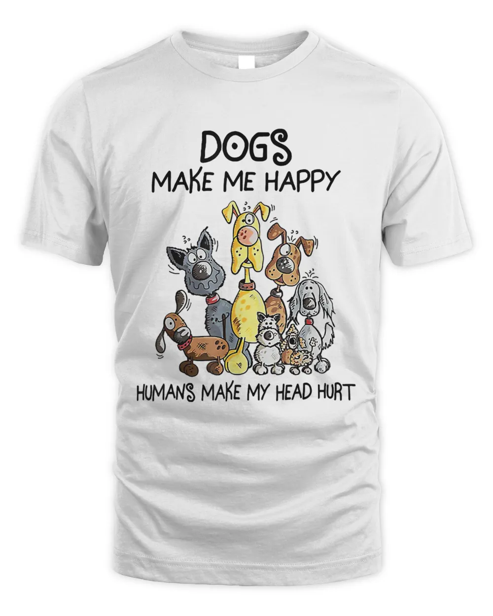 Dogs Make Me Happy, Humans Make My Head Hurt T-Shirt