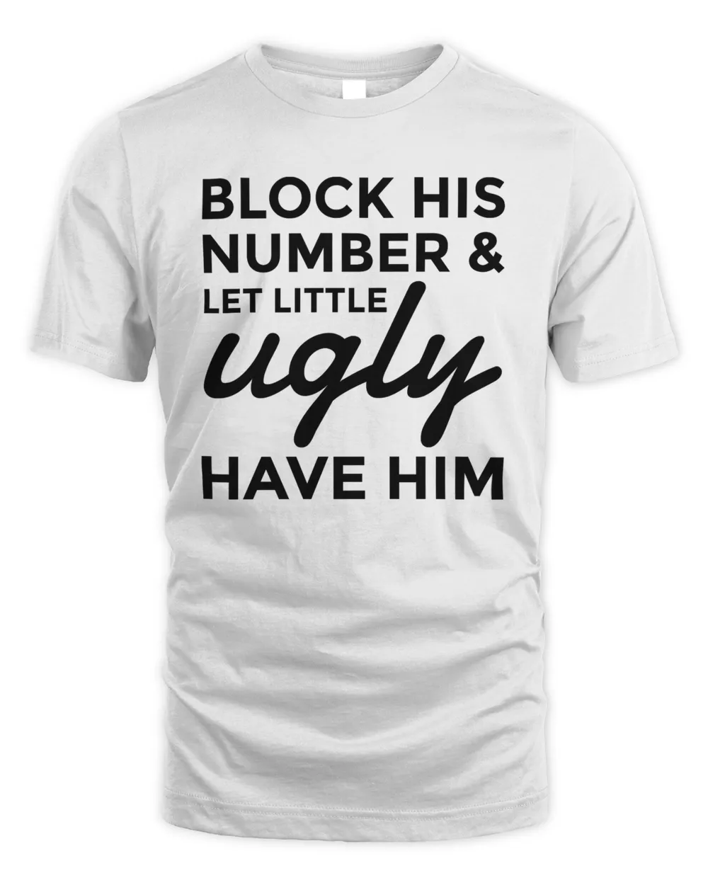 Block His Number And Let Little Ugly Have Him Shirt