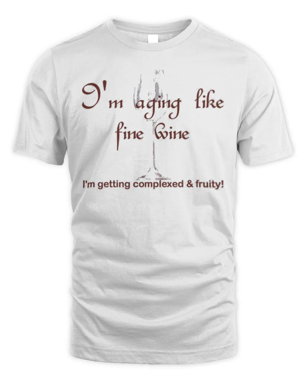 I’m aging like fine wine I’m getting complexed and fruity shirt
