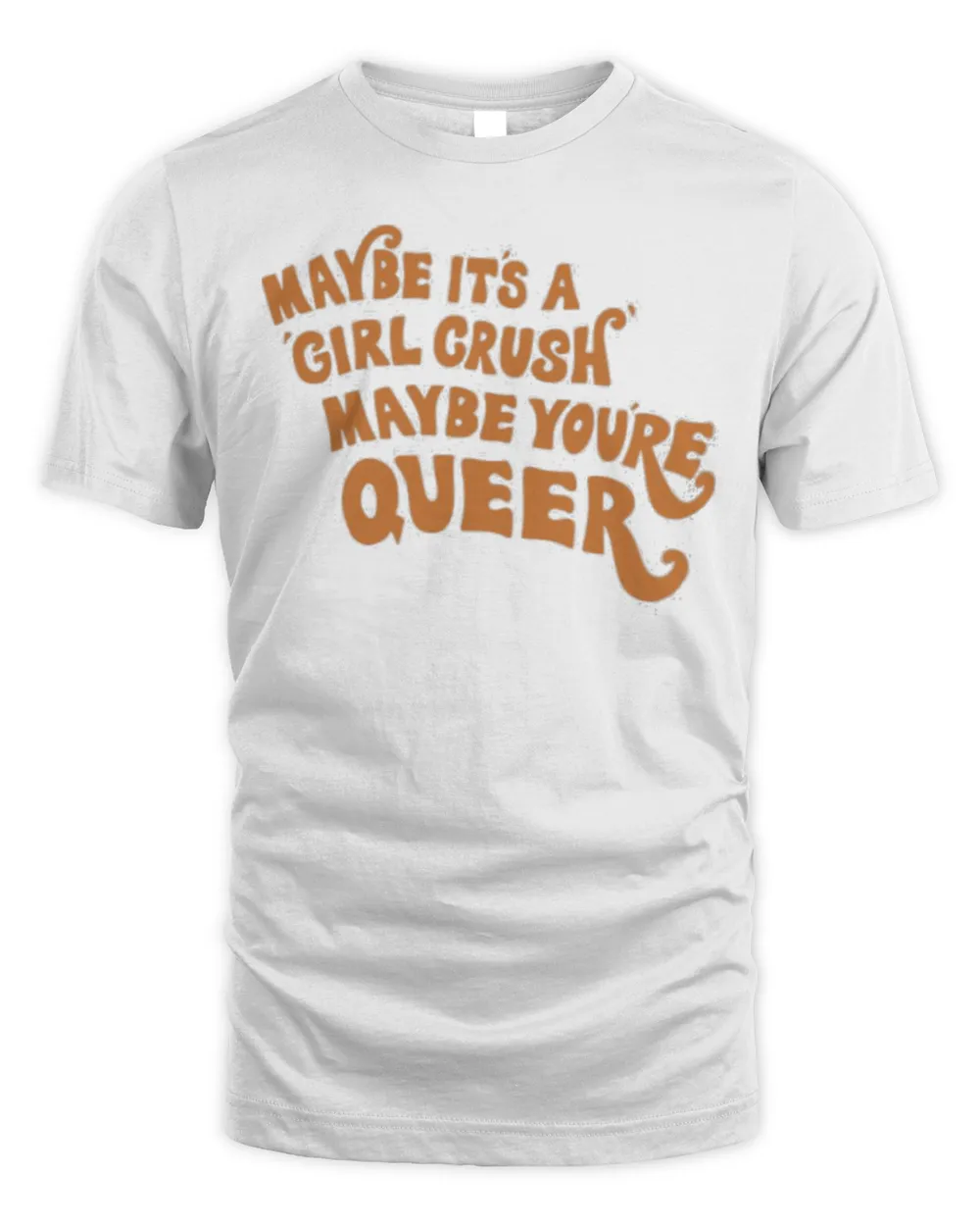 Maybe It’s A Girl Crush Maybe You’re Queer Shirt