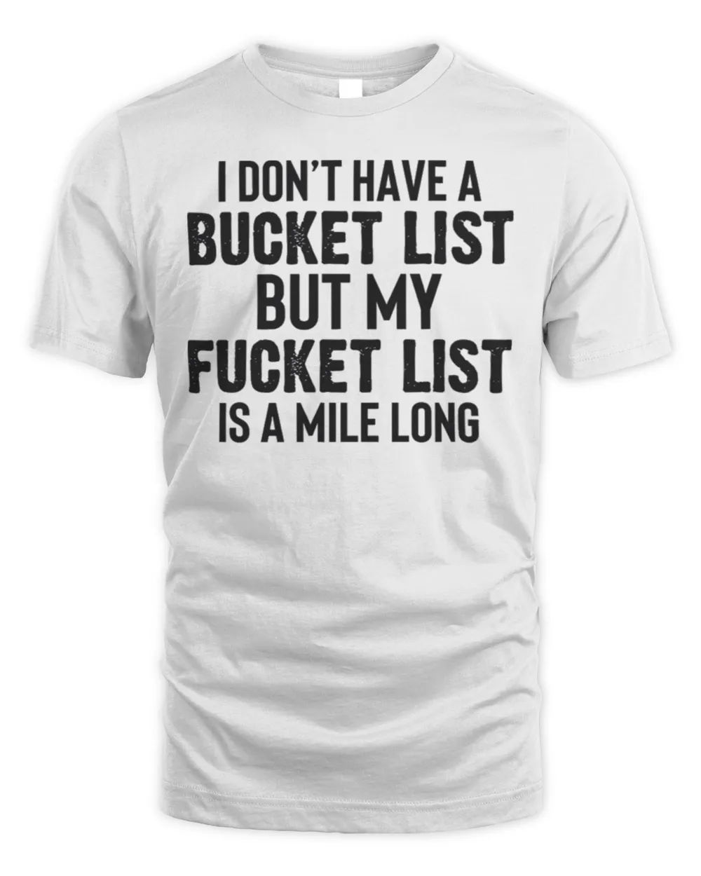 I don’t have a bucket list but my fucket list is a mile long shirt