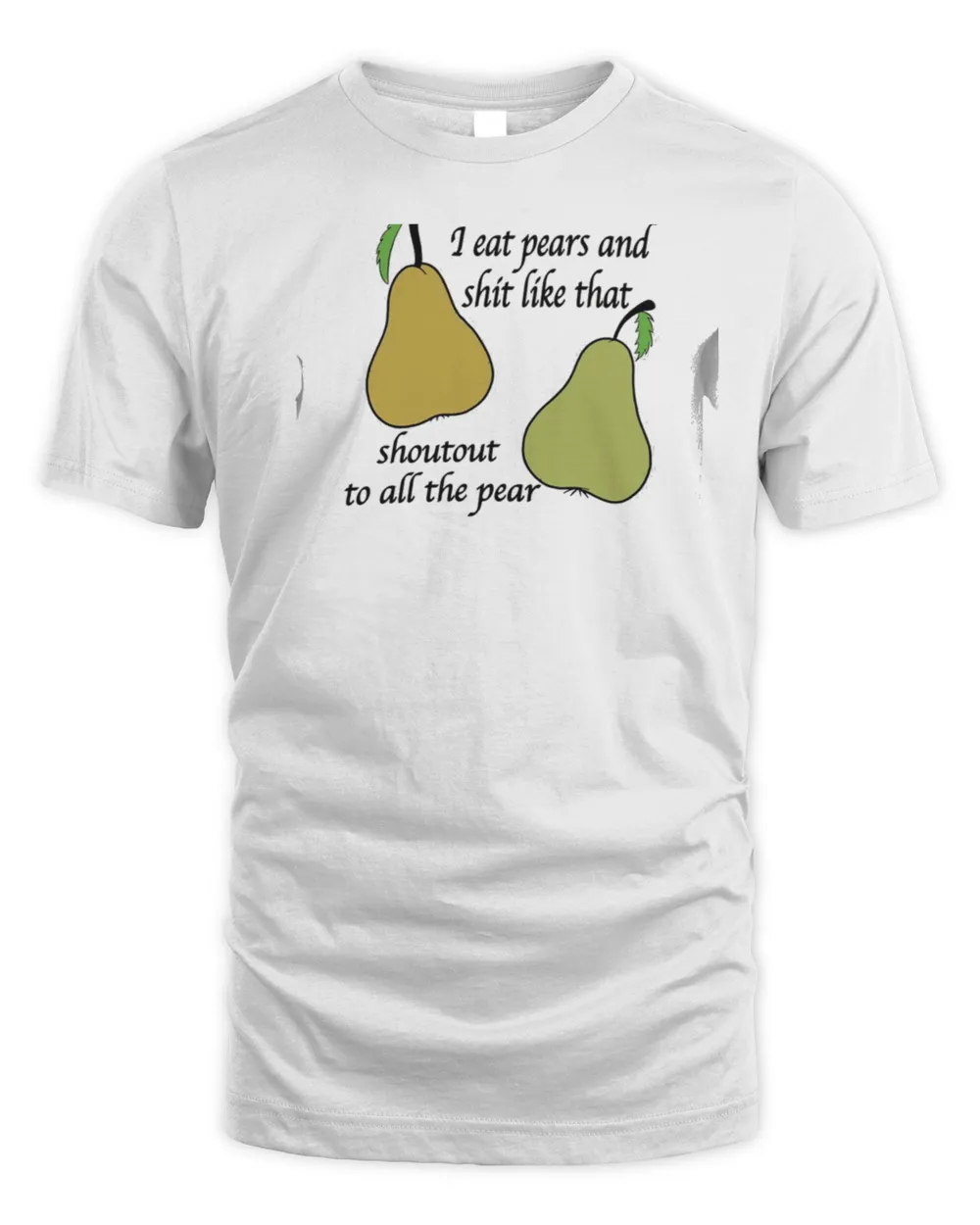 I eat pears and shit like that shoutout to all the pear shirt