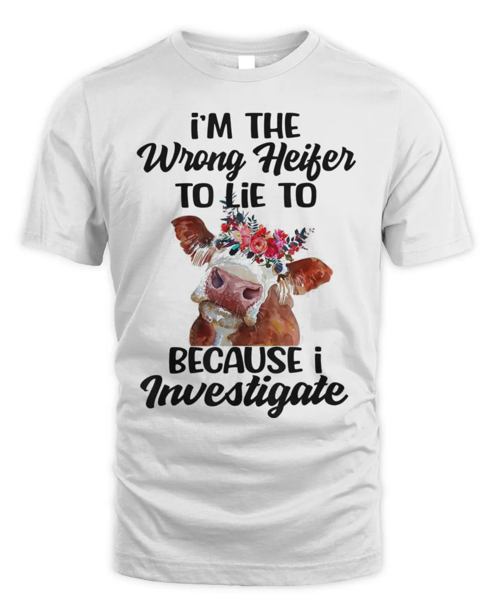 I’m The Wrong Heifer To Lie To Because I Investigate Tee Shirt