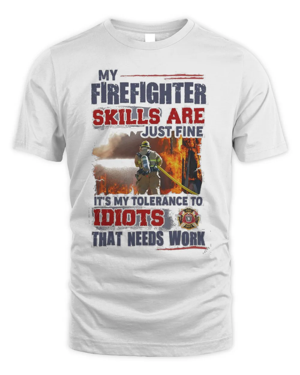 My Firefighter Skills Are Just Fine It's My Tolerance To Idiots That Needs Work Shirt
