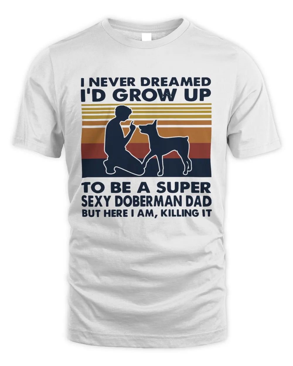 I Never Dreamed I'd Grow Up To Be A Super Sexy Doberman Dad But Here I Am Killing It Vintage Shirt