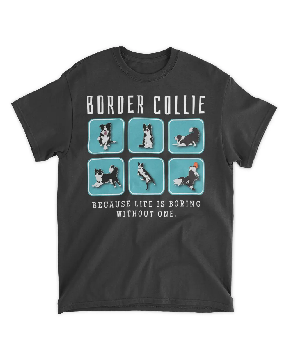 Border Collie Because Life Is Boring Without One T-Shirt