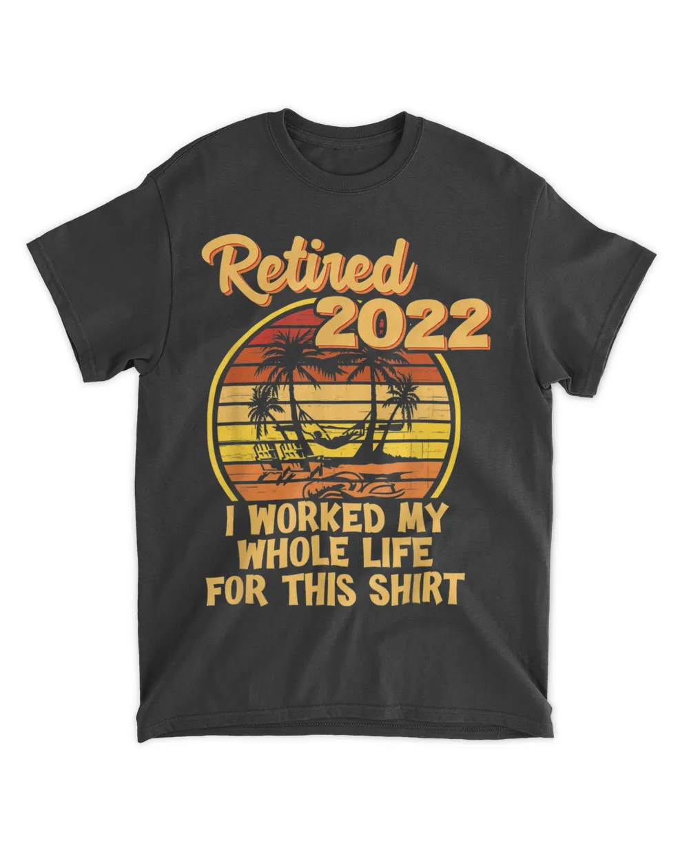Retired 2022 I Worked My Whole Life, Funny Retirement T-Shirt