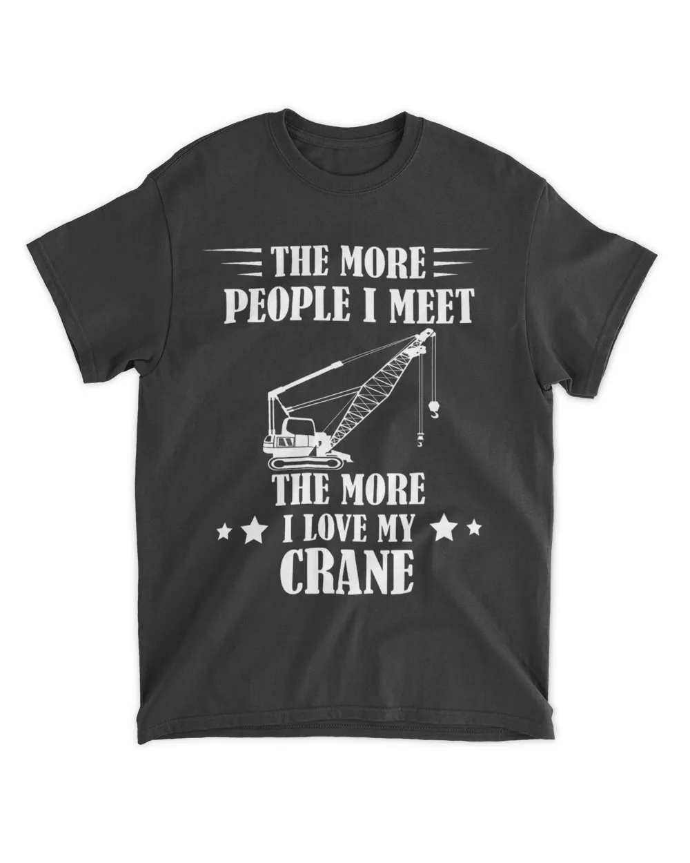 Heavy Equipment The More People I Meet Crane Operator