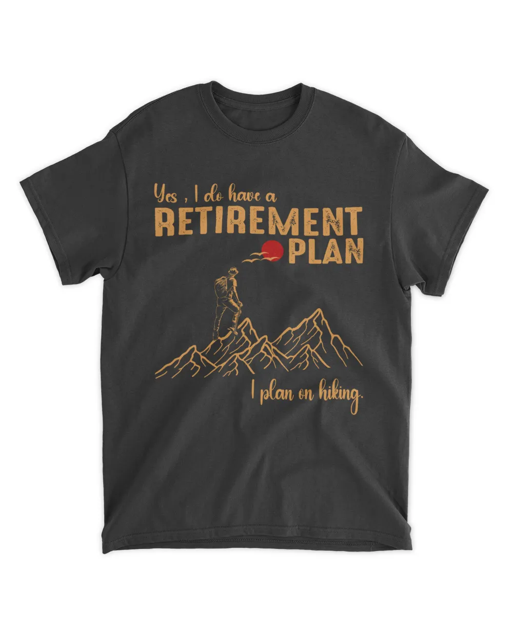 Yes, I do have a Retirement Plan - I plan on hiking t-shirt