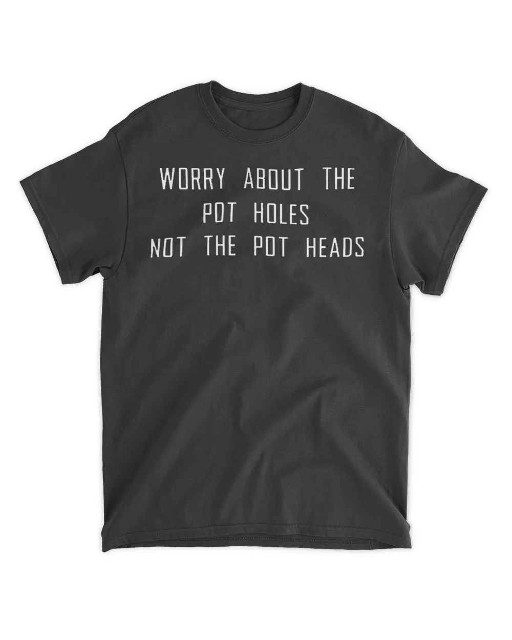  Worry about the pot holes not the pot heads shirt