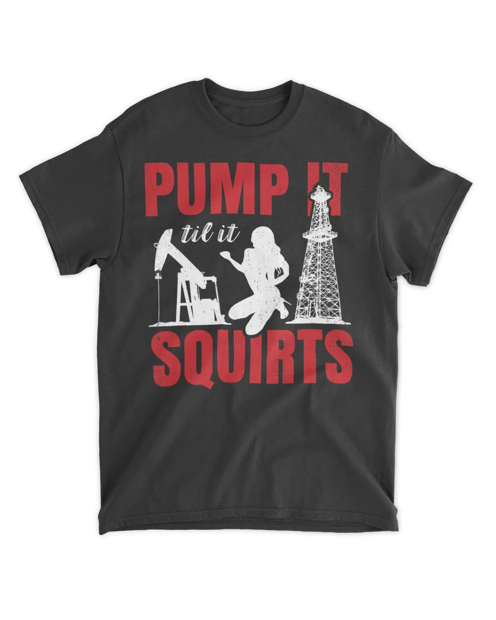 Oil Rig Pump It Til It Squirts Oilfield Worker Oildrilling T-Shirt