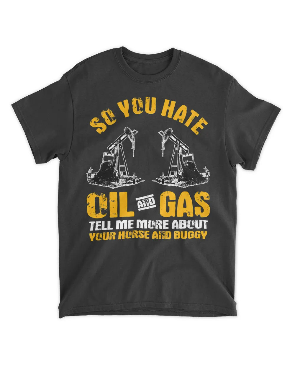 Oilfield Workers Gifts Oil Rig Roughneck You Hate Oil Gas T-Shirt
