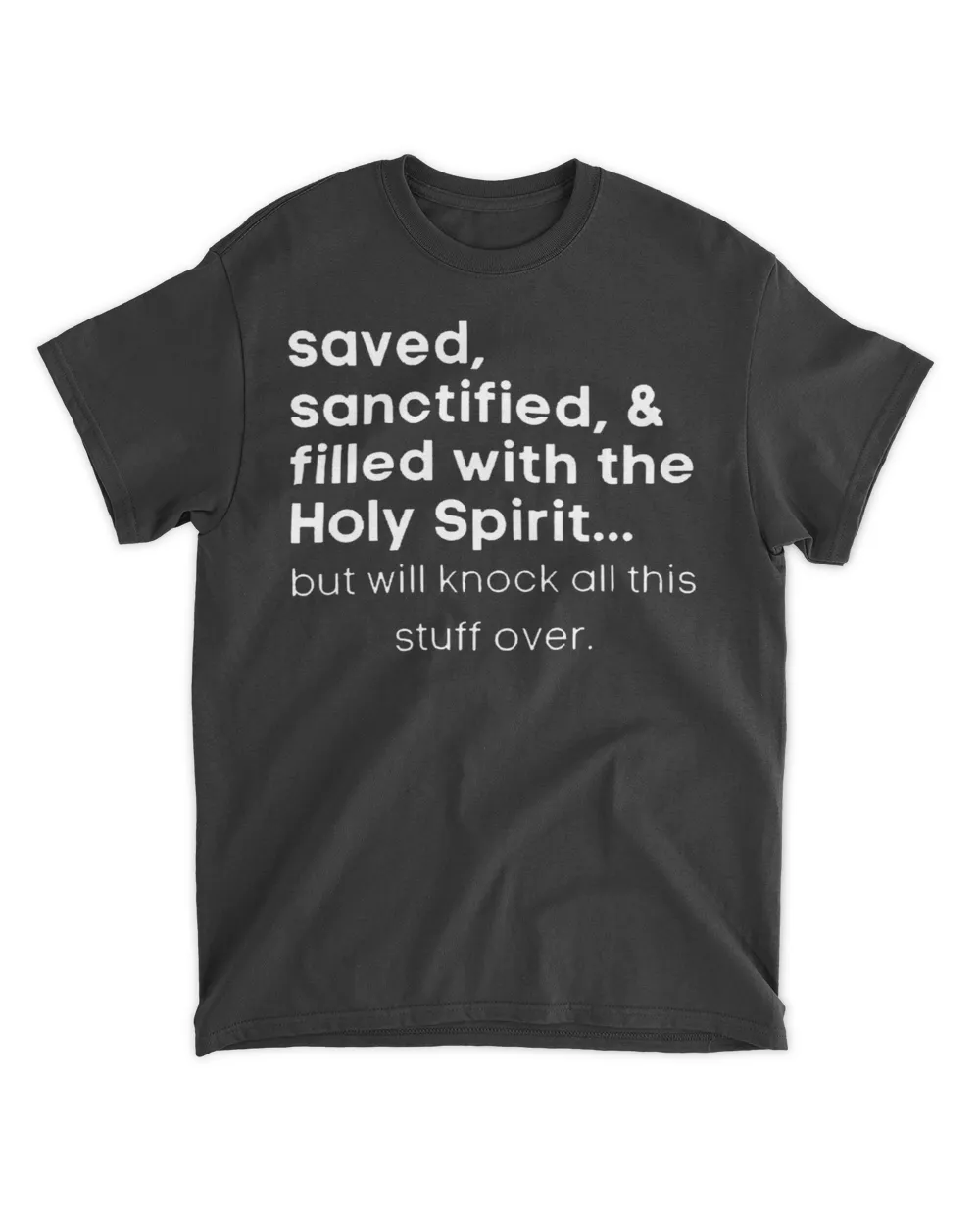 Saved sanctified and filled with the holy spirit but will knock all this stuff over shirt