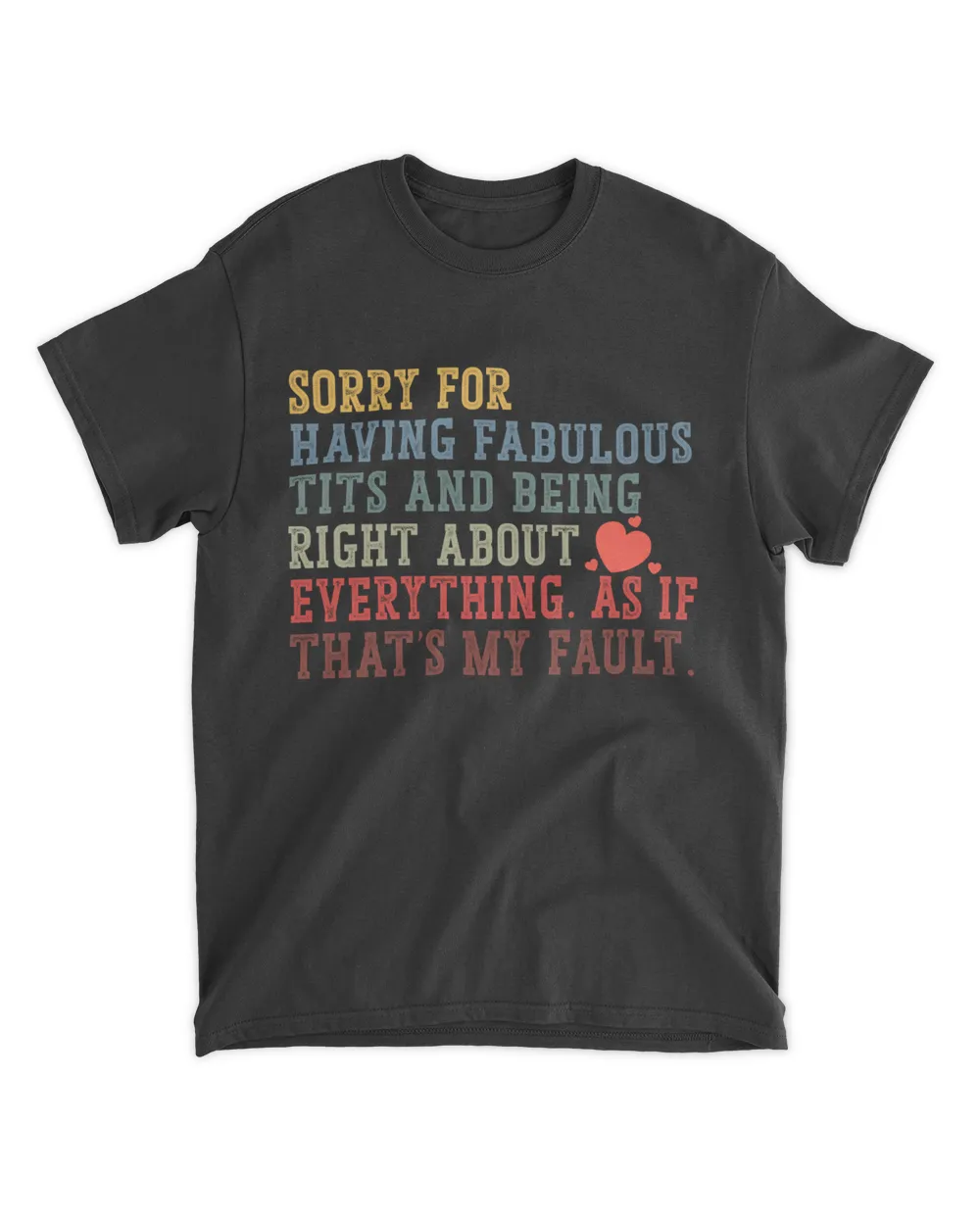 Sorry for having fabulous tits and being right about everything as if that’s my fault Shirt