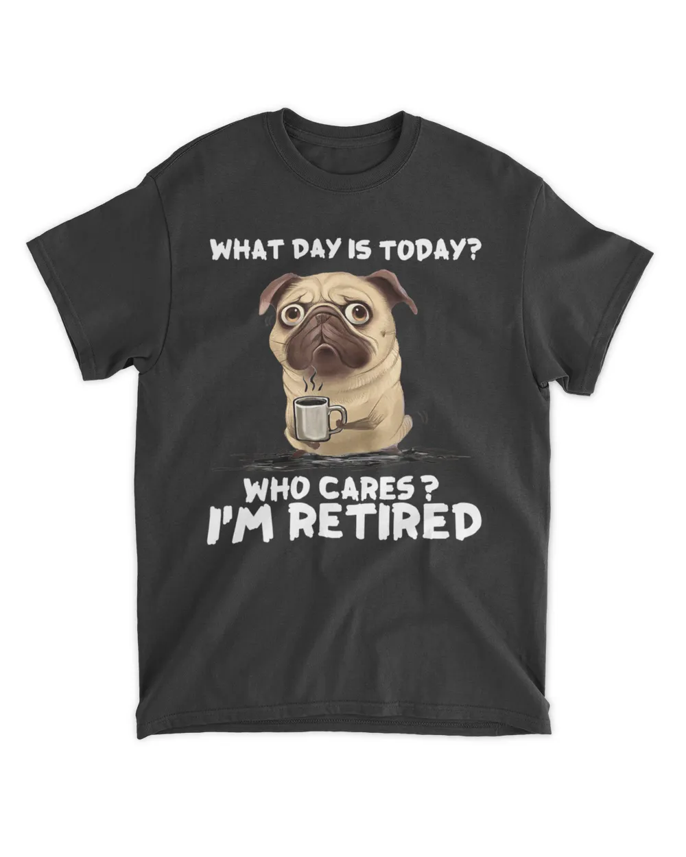 What Day Is Today Who Care I'm Retired - Pug Coffee HOD010523A2