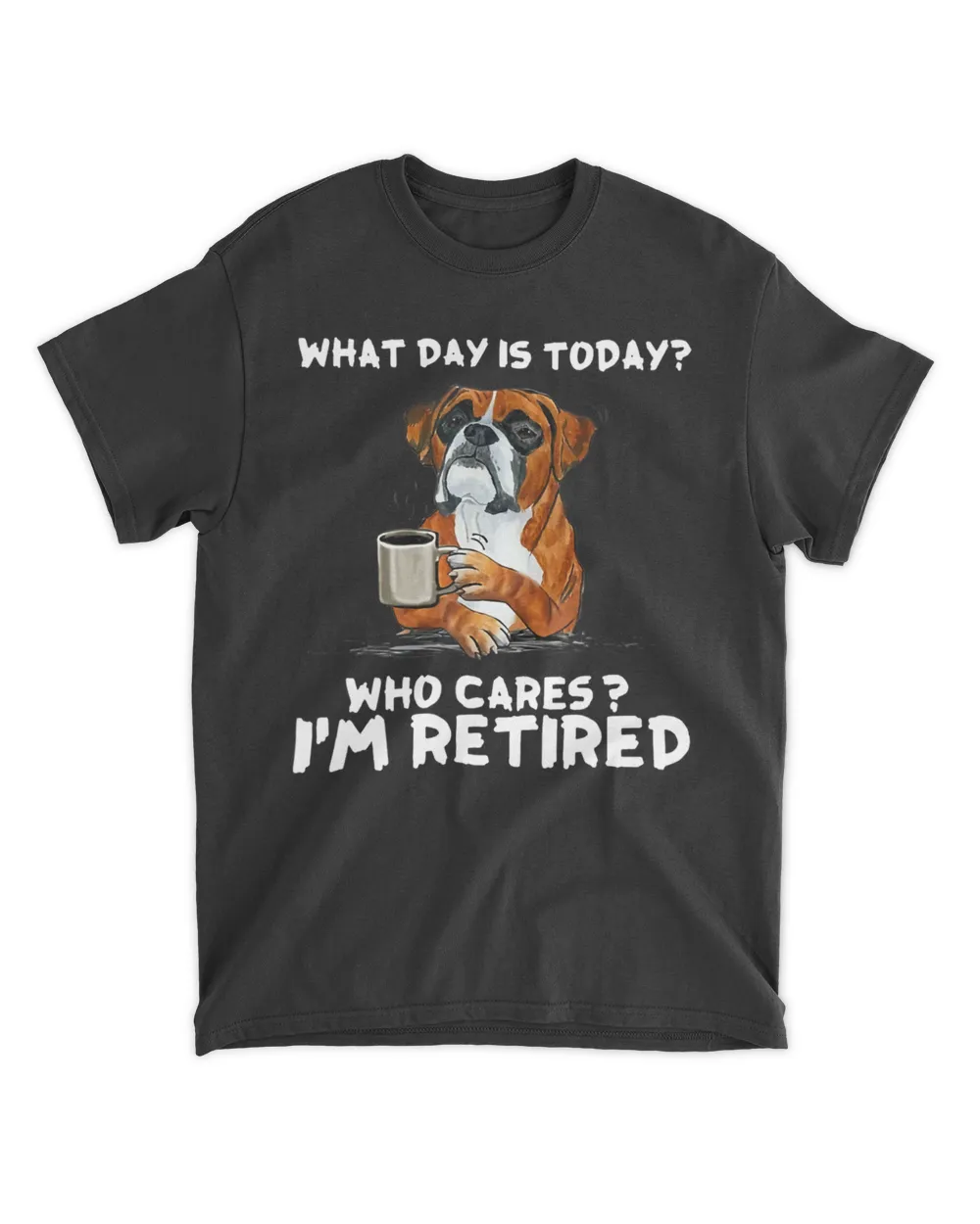 What Day Is Today Who Care I'm Retired Funny Boxer Dog HOD010523A3