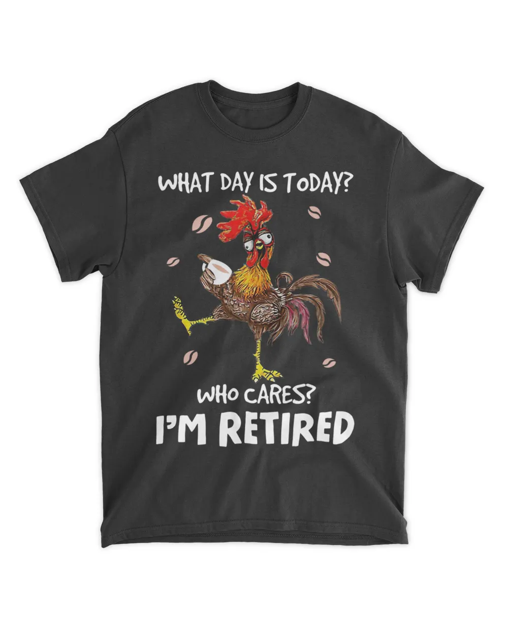 Chicken Drink Coffee What Day Is Today Who Cares I’m Retired HOC010523A1