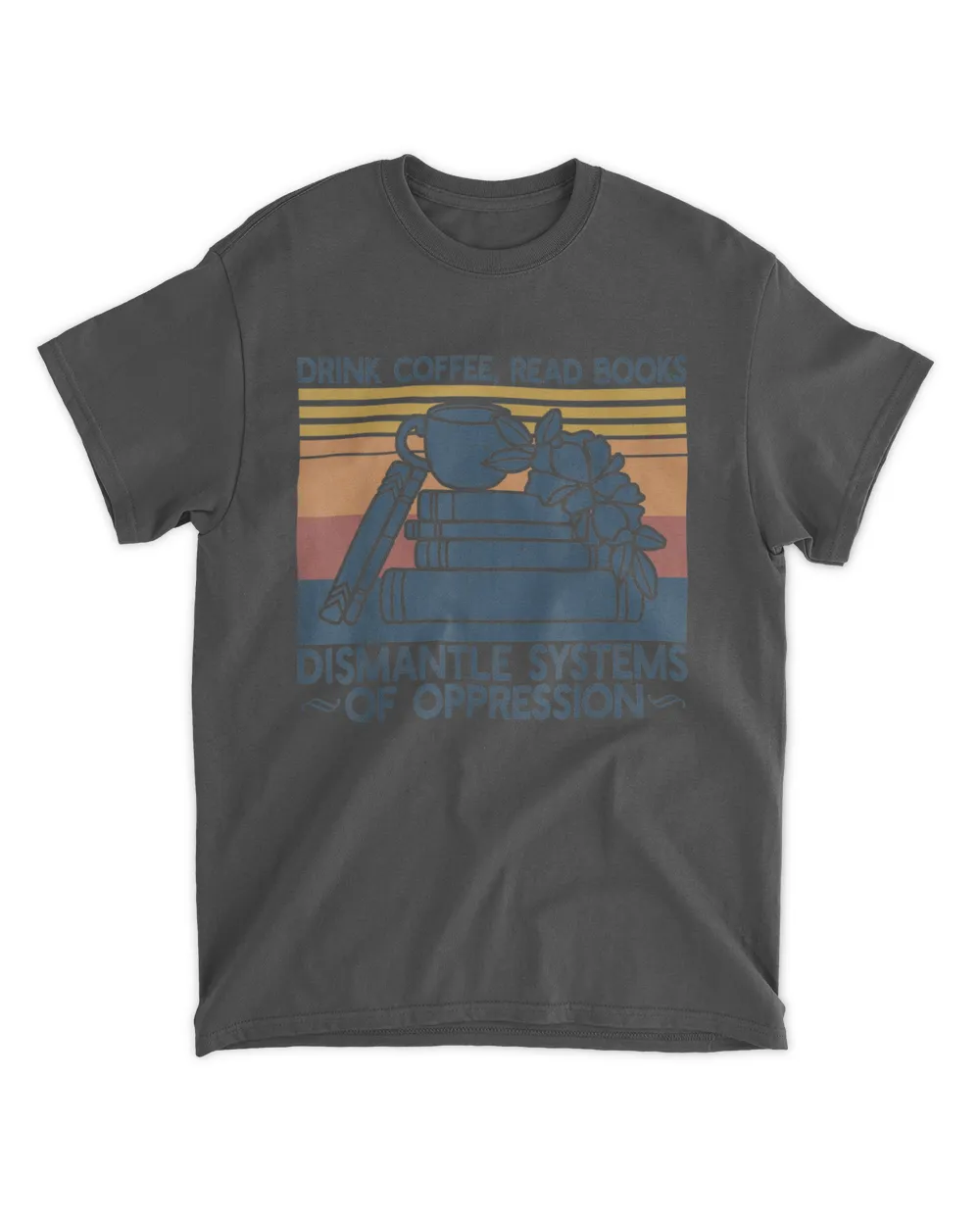 Drink Coffee Read Books Dismantle Systems Of Oppression T-Shirt