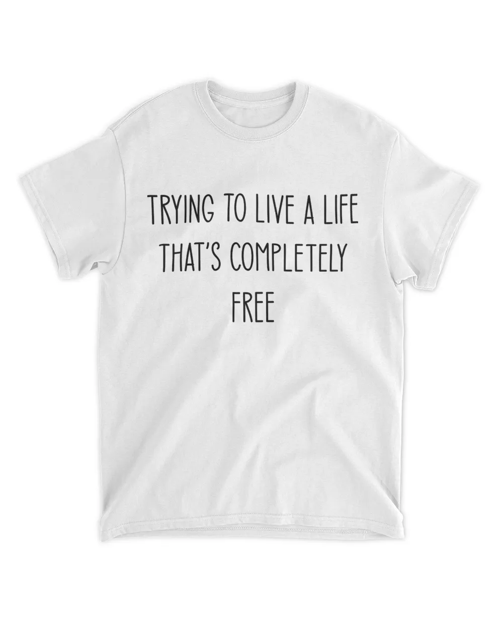 Trying to Live a Life that's completely Free White T-Shirt