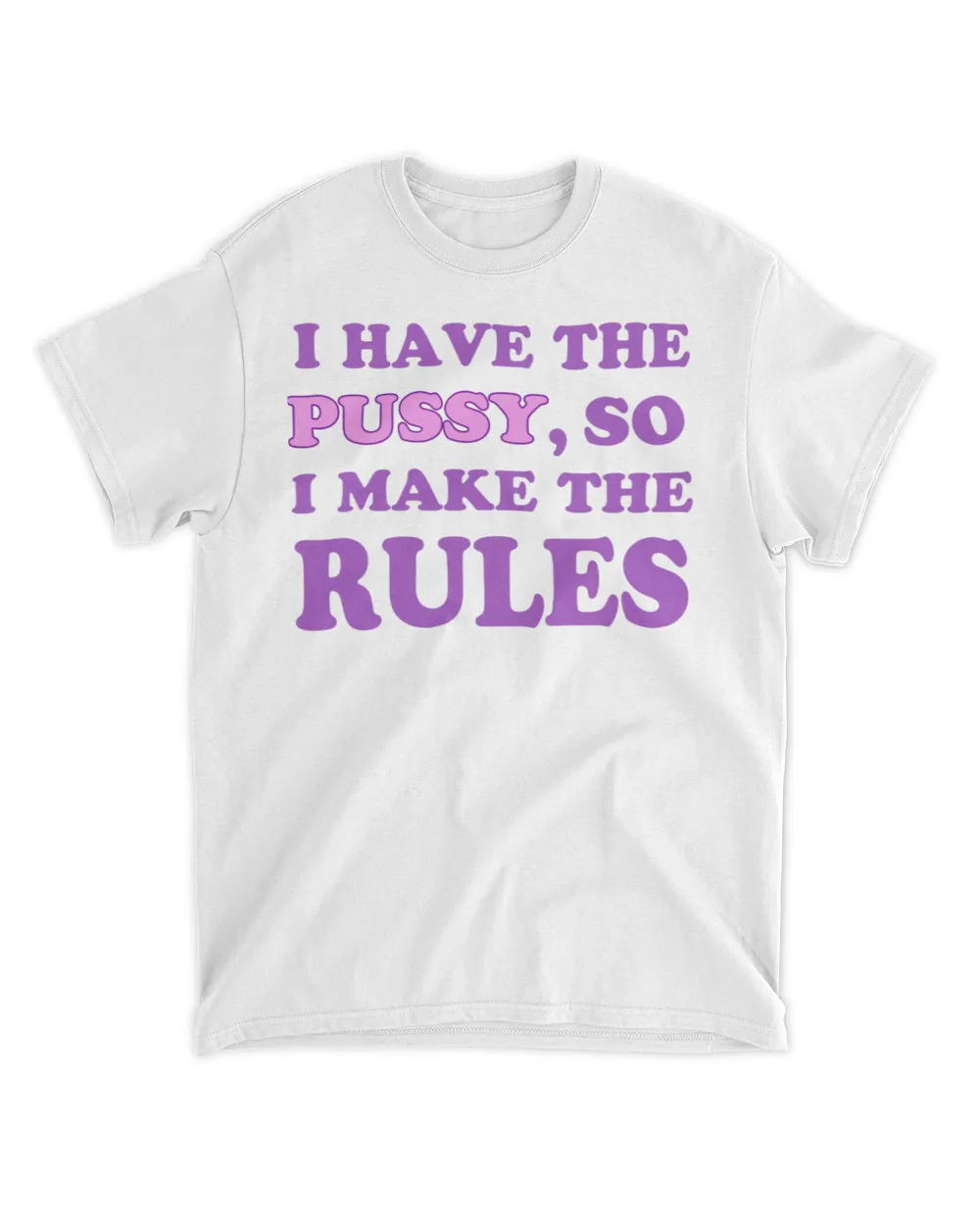  I have the pussy so I make the rules shirt