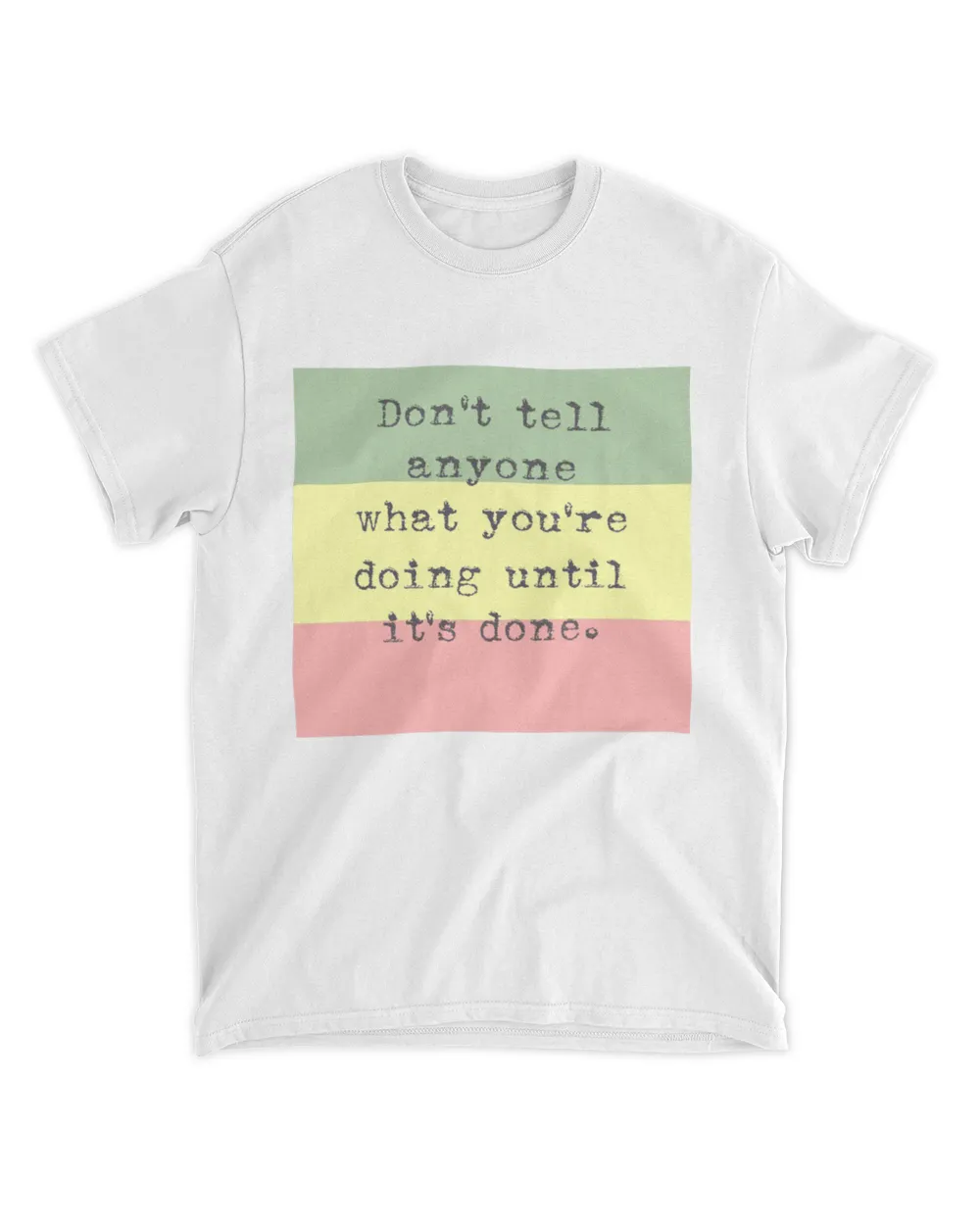 don't tell anyone what you're doing until it's done t shirt