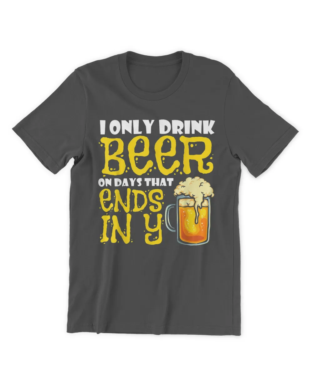 I Only Drink Beer On Days That End In Y T-Shirt