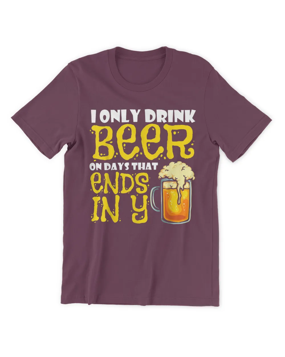 I Only Drink Beer On Days That End In Y T-Shirt