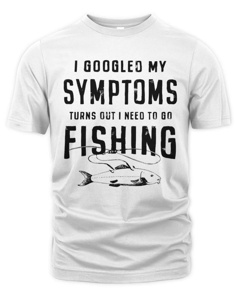 I Googled My Symptoms, Turns out I Need To Go Fishing Shirt, Funny Gift For Fisherman, Fishing Gift Unisex Premium T-Shirt white s