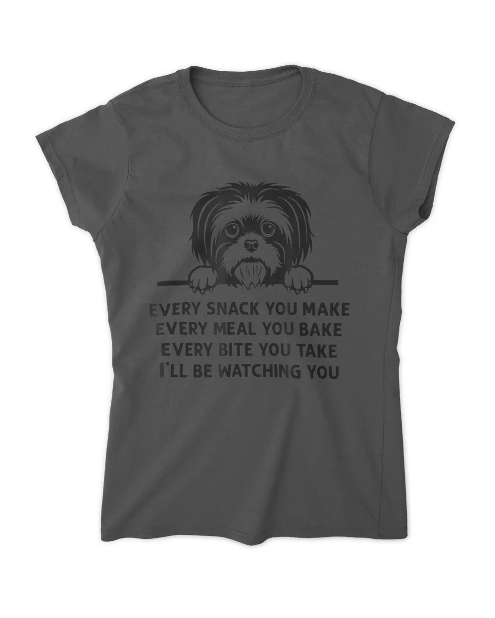 Every Snack You Make Meal You Bake Funny Shih Tzu Dog Lover HOD010223A6