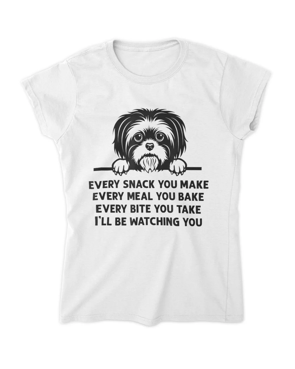 Every Snack You Make Meal You Bake Funny Shih Tzu Dog Lover HOD010223A6