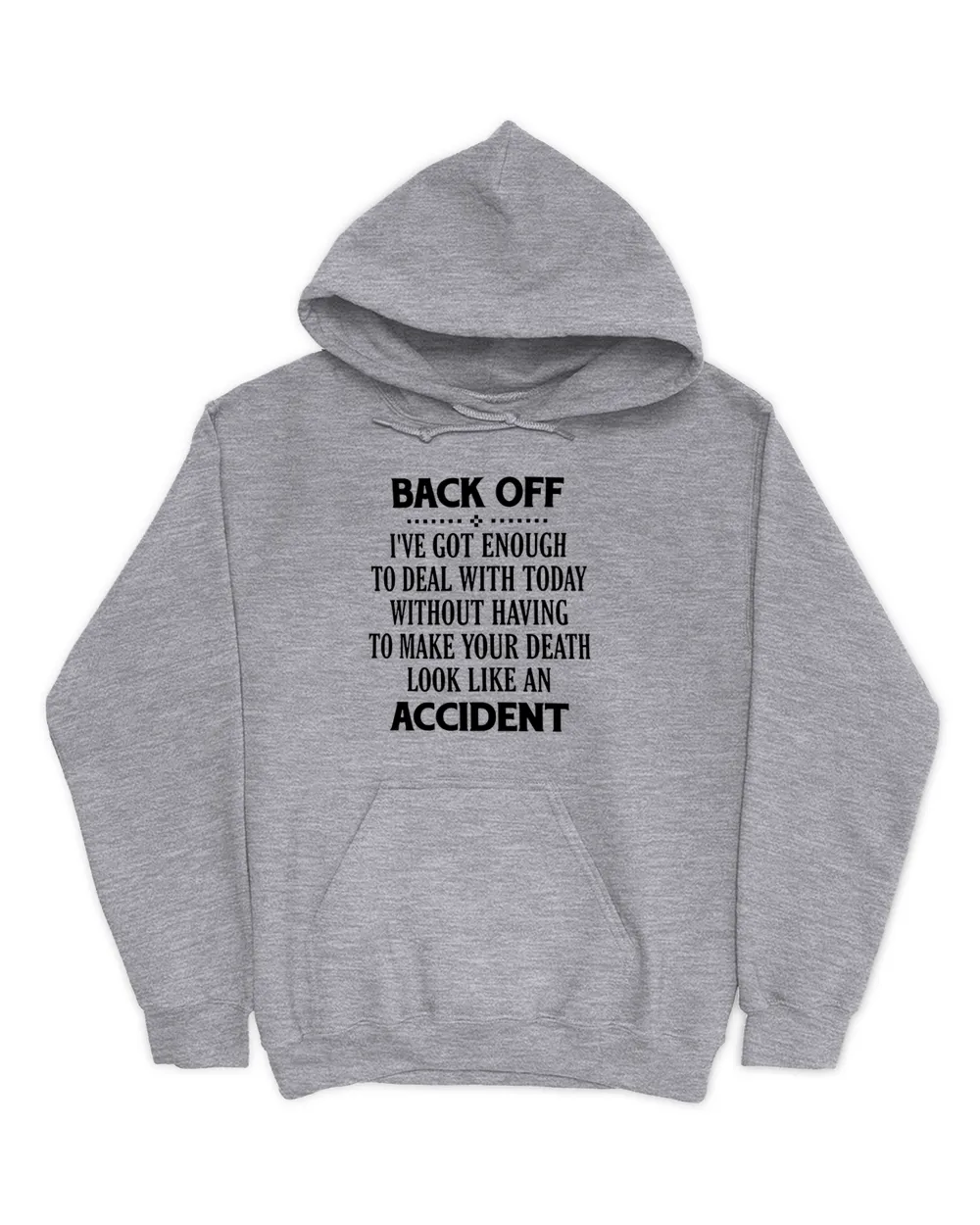 Back off i've got enough to deal with today without having to make your death look like an accident