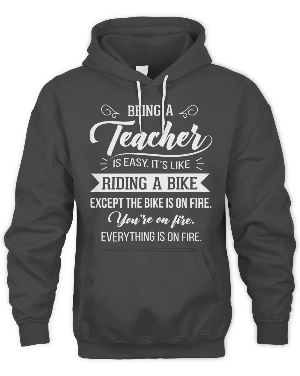 Being a teacher is easy It's like riding a bike except the bike is on fire You're on fire evething is on fire