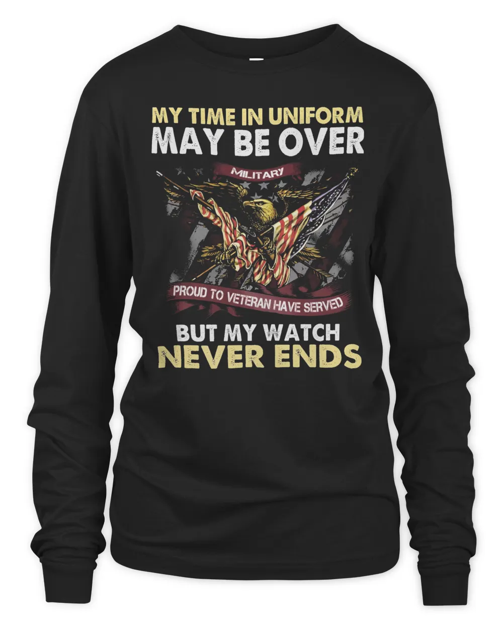 Eagle American Flag My Time In Uniform May Be Over But My Watch Never Ends Shirt