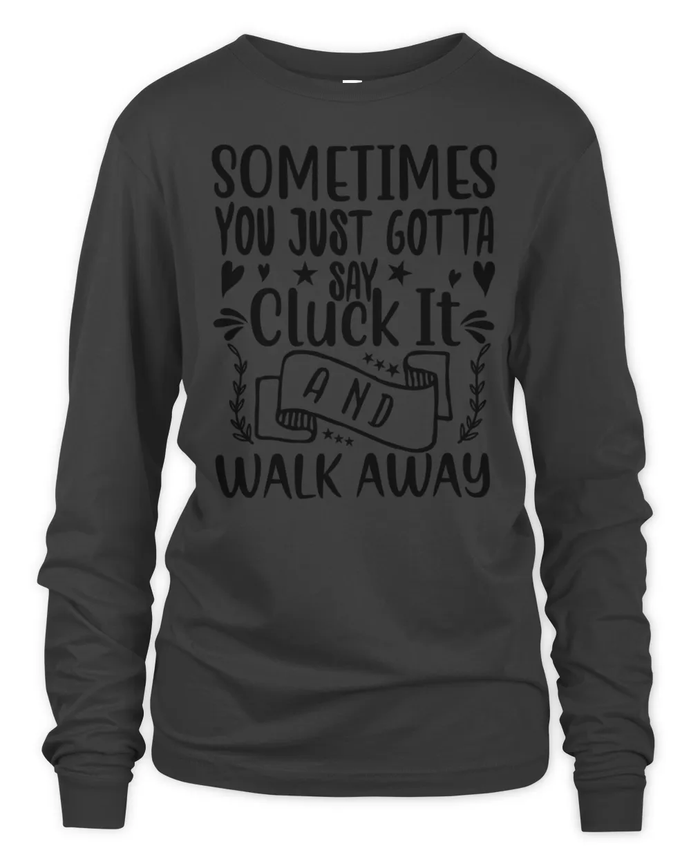 sometimes you just gotta say cluck it and walk away 479 Shirt