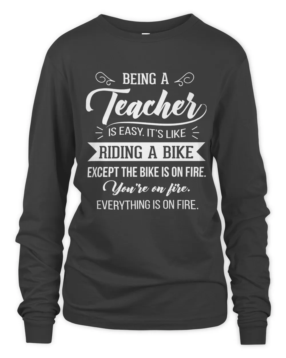 Being a teacher is easy It's like riding a bike except the bike is on fire You're on fire evething is on fire