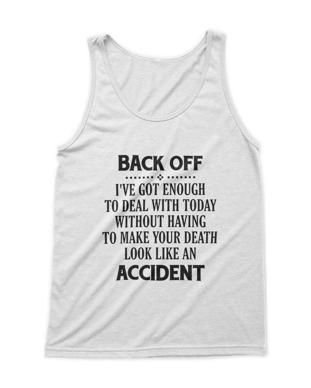 Back off i've got enough to deal with today without having to make your death look like an accident