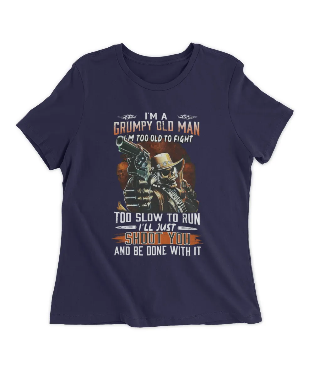 I'm a Grumpy old man I'm too old to fight too slow to run i'll just shoot you and be done with it
