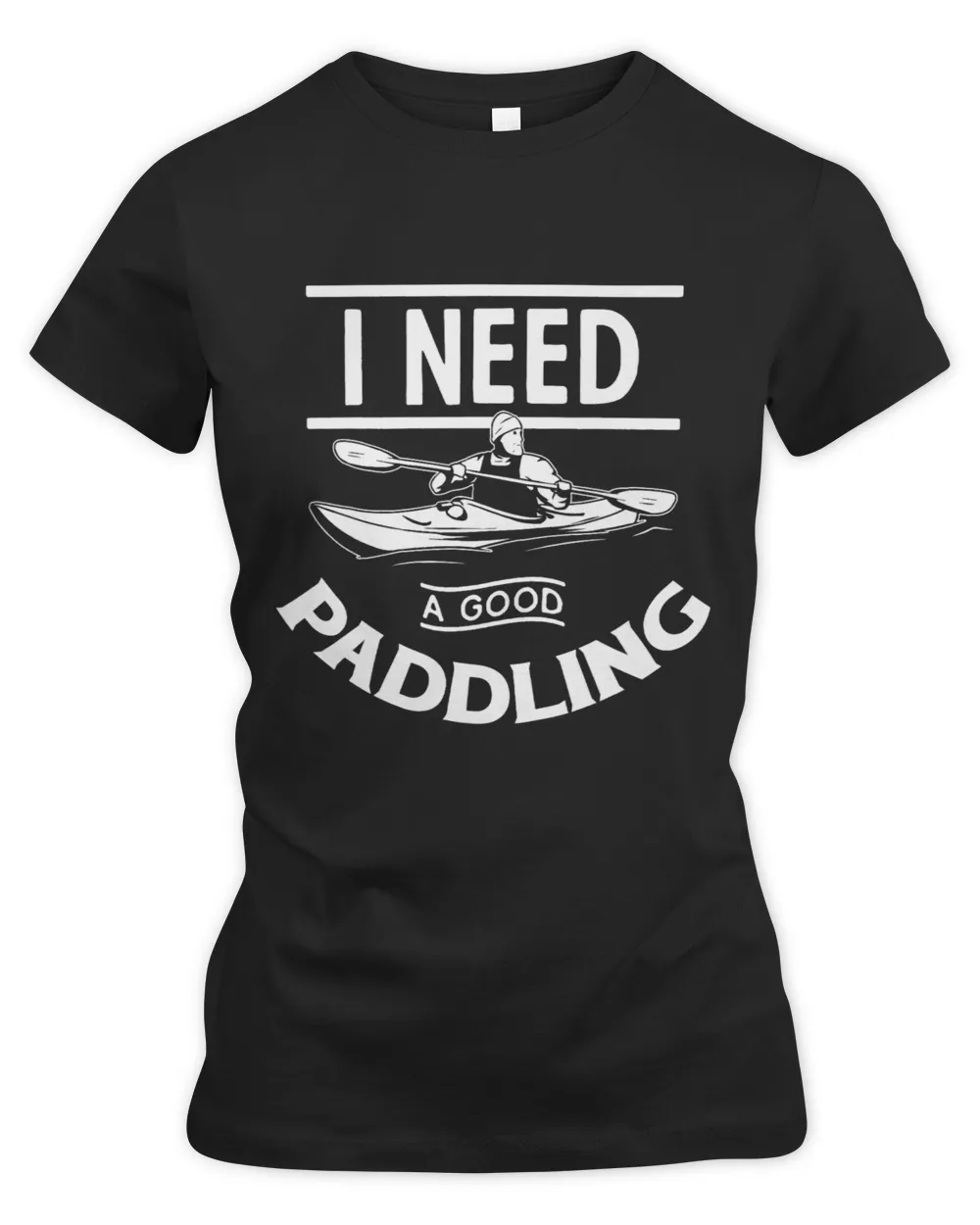 Paddle Kayak I Need a Good Paddling Funny Kayak Kayaking