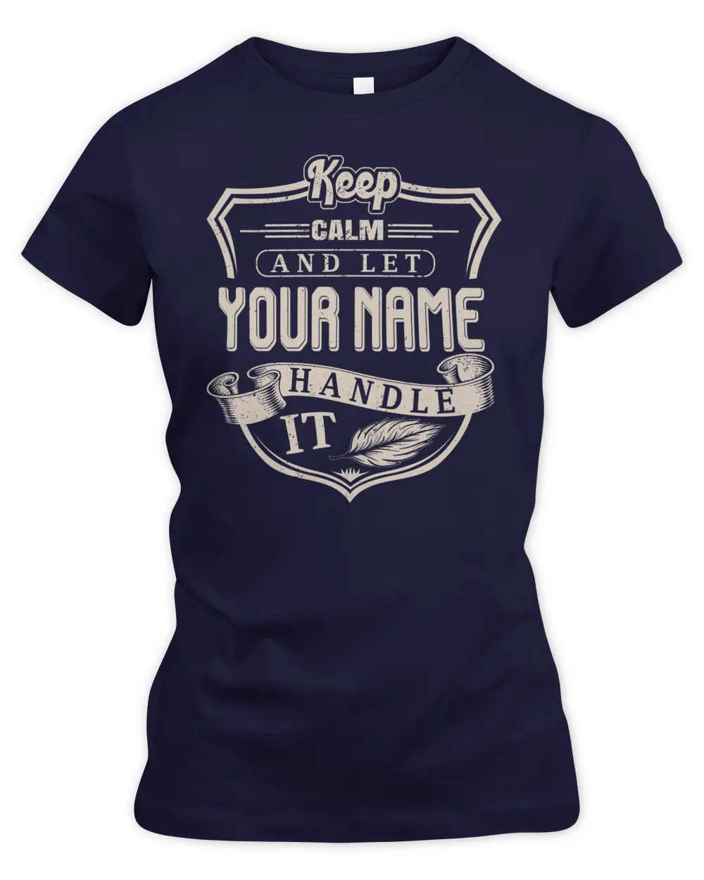 Keep Calm And Let YOUR NAME .Handle It. Design Your Own T-shirt