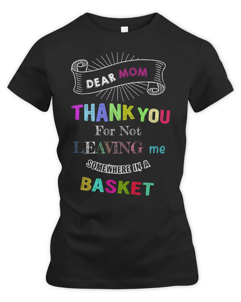 DEAR MOM THANK YOU For Not LEAVING me SOMEWHERE IN A BASKET