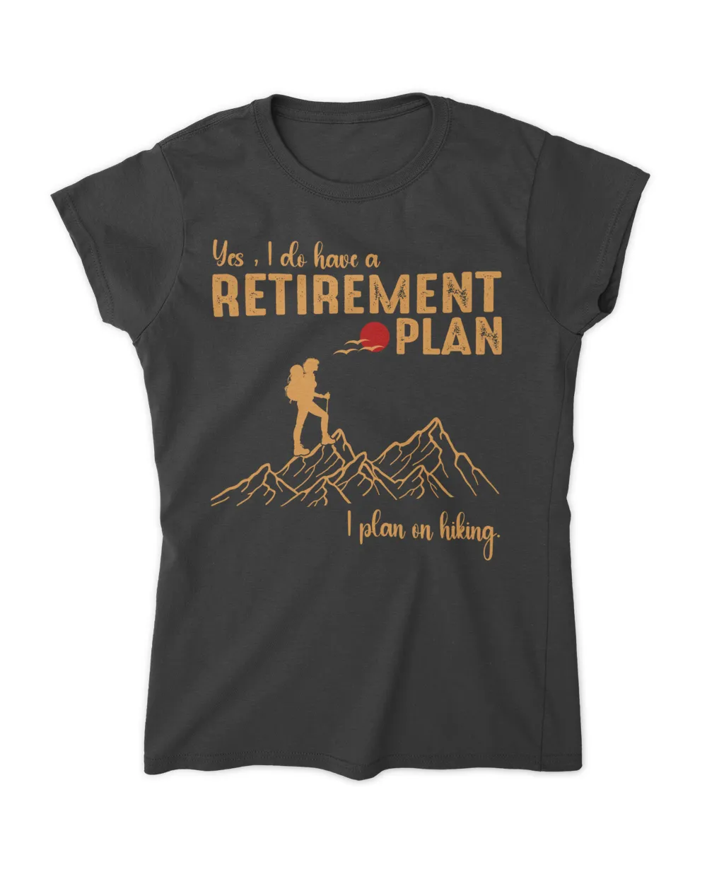 Yes, I do have a Retirement Plan - I plan on hiking Woman t-shirt